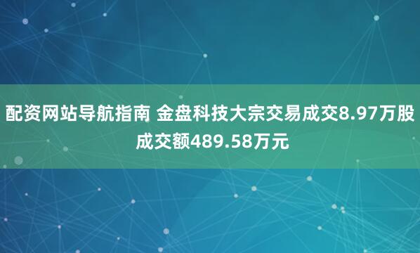 配资网站导航指南 金盘科技大宗交易成交8.97万股 成交额489.58万元