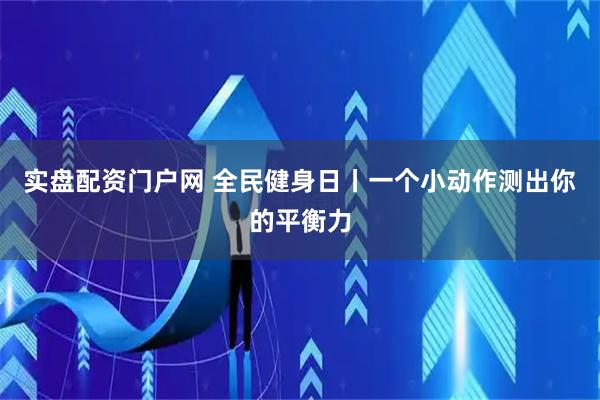 实盘配资门户网 全民健身日丨一个小动作测出你的平衡力