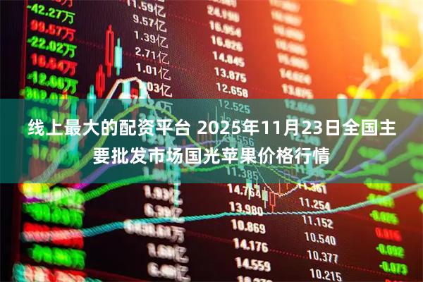 线上最大的配资平台 2025年11月23日全国主要批发市场国光苹果价格行情
