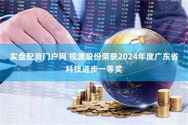 实盘配资门户网 视源股份荣获2024年度广东省科技进步一等奖