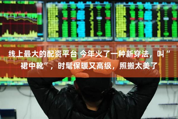 线上最大的配资平台 今年火了一种新穿法,叫“裙中靴”,时髦保暖又高级,照搬太美了