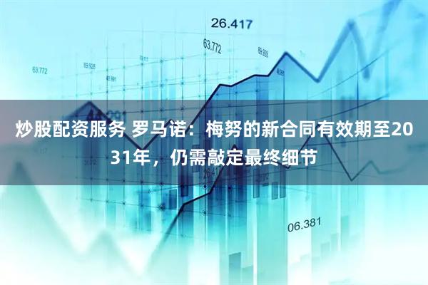 炒股配资服务 罗马诺：梅努的新合同有效期至2031年，仍需敲定最终细节