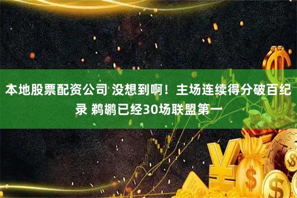 本地股票配资公司 没想到啊！主场连续得分破百纪录 鹈鹕已经30场联盟第一
