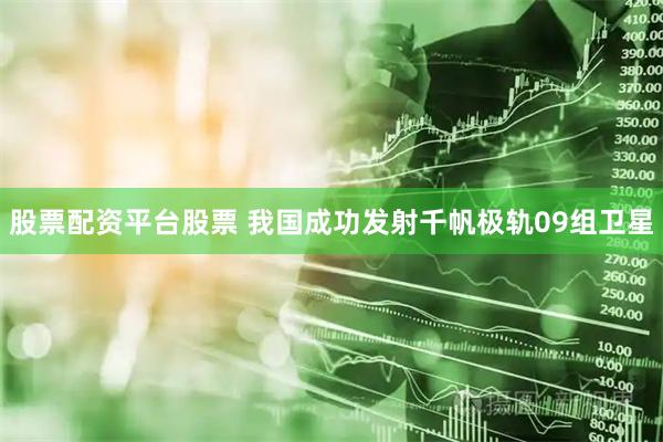 股票配资平台股票 我国成功发射千帆极轨09组卫星