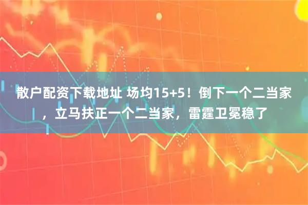 散户配资下载地址 场均15+5！倒下一个二当家，立马扶正一个二当家，雷霆卫冕稳了