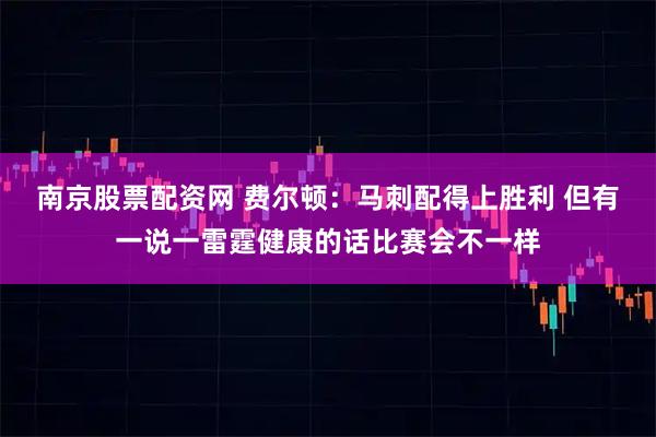 南京股票配资网 费尔顿:马刺配得上胜利 但有一说一雷霆健康的话比赛会不一样