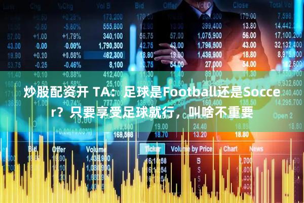 炒股配资开 TA：足球是Football还是Soccer？只要享受足球就行，叫啥不重要
