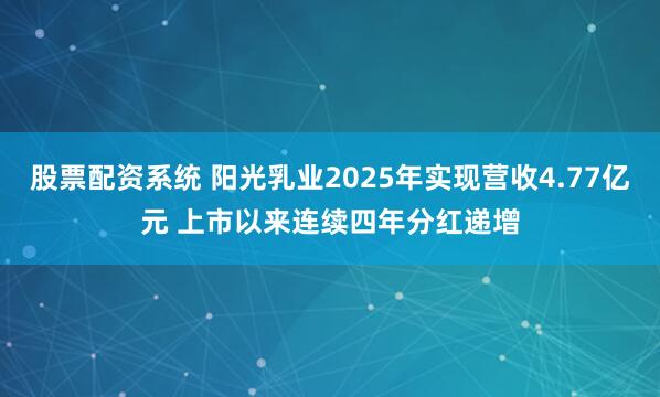 股票配资系统 阳光乳业2025年实现营收4.77亿元 上市以来连续四年分红递增