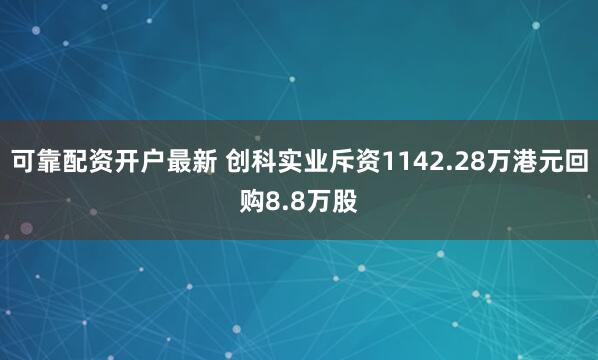 可靠配资开户最新 创科实业斥资1142.28万港元回购8.8万股